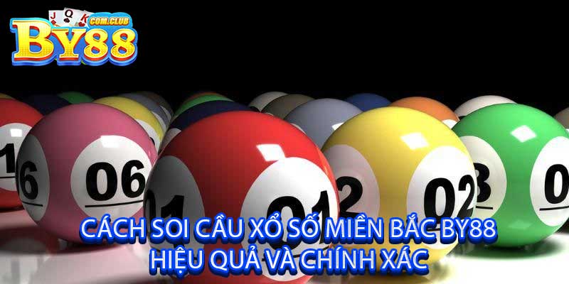 Cách Soi Cầu Xổ Số Miền Bắc BY88 Hiệu Quả Và Chính Xác