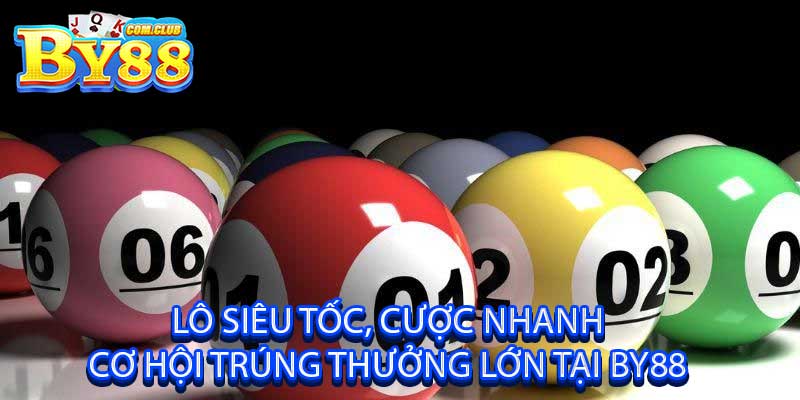 Lô Siêu Tốc Cược Nhanh, Cơ Hội Trúng Thưởng Lớn Tại By88