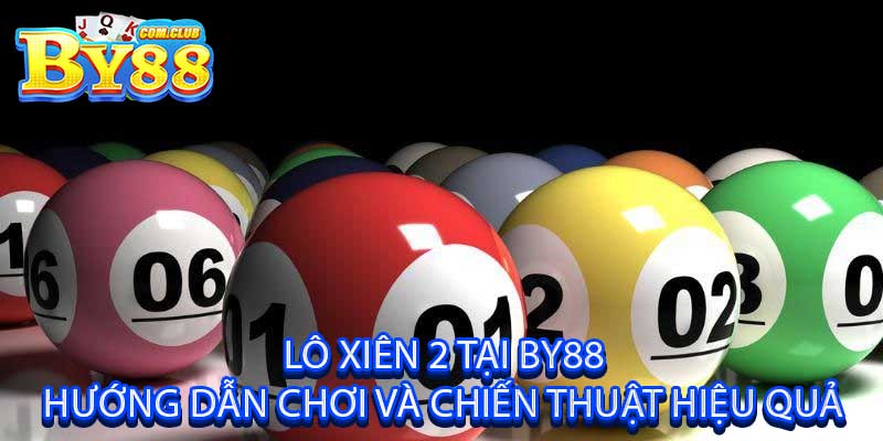 Lô Xiên 2 Tại By88 Hướng Dẫn Chơi Và Chiến Thuật Hiệu Quả