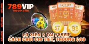 Lô Xiên 3 Tại 789vip Cách Chơi Chi Tiết, Thưởng Cao