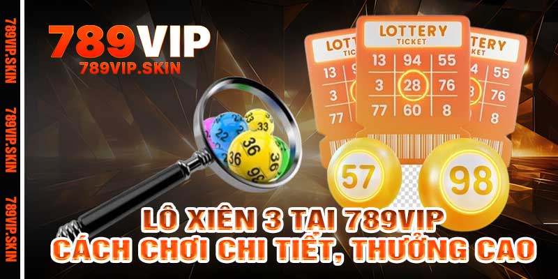 Lô Xiên 3 Tại 789vip Cách Chơi Chi Tiết, Thưởng Cao